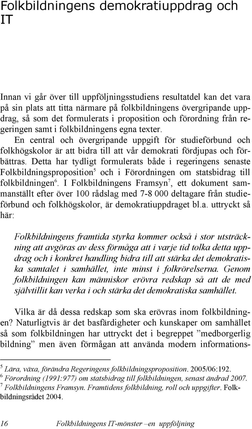 En central och övergripande uppgift för studieförbund och folkhögskolor är att bidra till att vår demokrati fördjupas och förbättras.