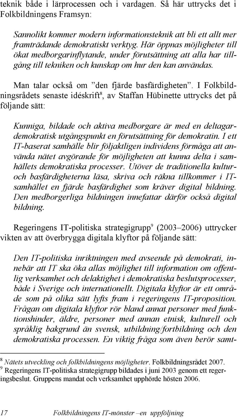 I Folkbildningsrådets senaste idéskrift 8, av Staffan Hübinette uttrycks det på följande sätt: Kunniga, bildade och aktiva medborgare är med en deltagardemokratisk utgångspunkt en förutsättning för