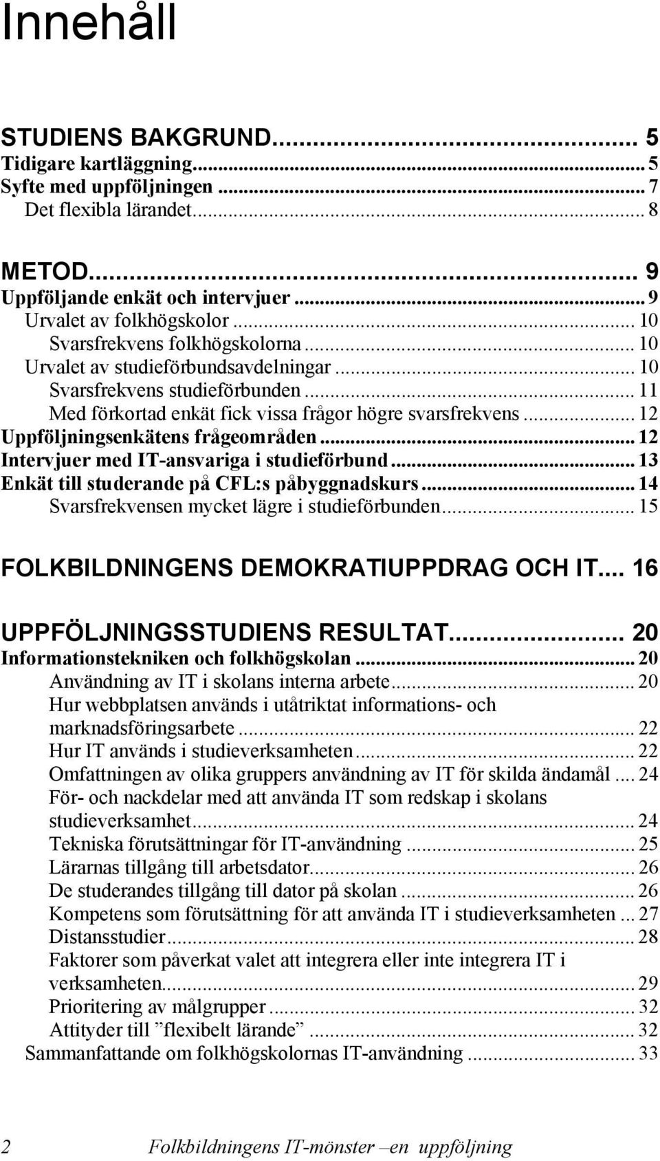 .. 12 Uppföljningsenkätens frågeområden... 12 Intervjuer med IT-ansvariga i studieförbund... 13 Enkät till studerande på CFL:s påbyggnadskurs... 14 Svarsfrekvensen mycket lägre i studieförbunden.