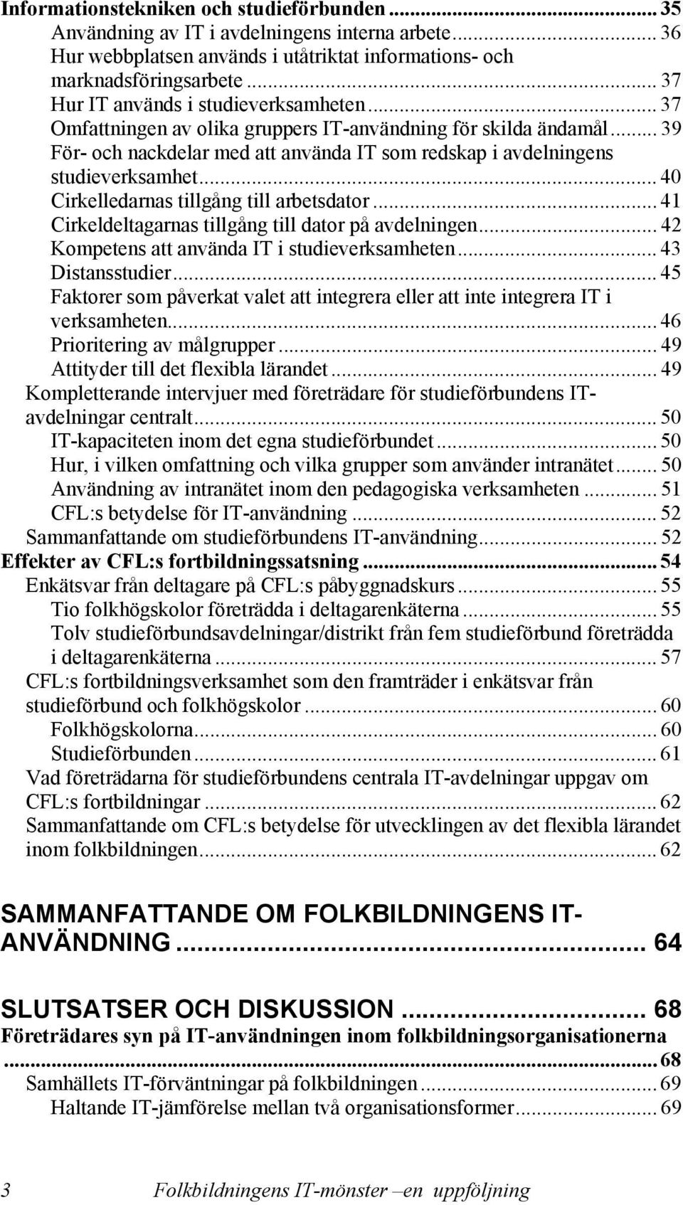 .. 40 Cirkelledarnas tillgång till arbetsdator... 41 Cirkeldeltagarnas tillgång till dator på avdelningen... 42 Kompetens att använda IT i studieverksamheten... 43 Distansstudier.