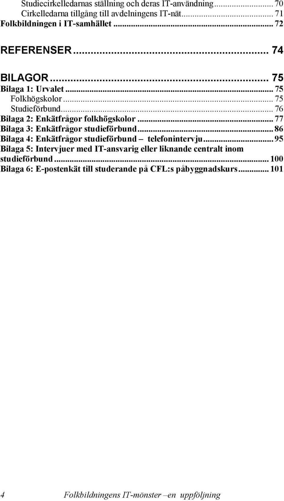 .. 77 Bilaga 3: Enkätfrågor studieförbund... 86 Bilaga 4: Enkätfrågor studieförbund telefonintervju.