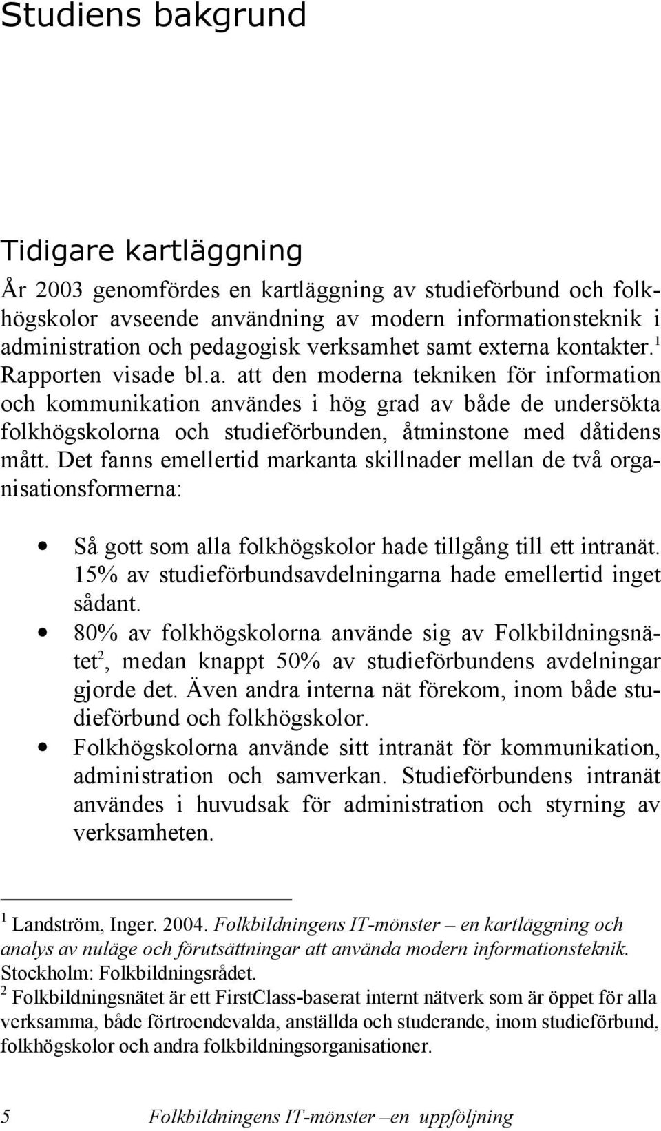 Det fanns emellertid markanta skillnader mellan de två organisationsformerna: Så gott som alla folkhögskolor hade tillgång till ett intranät.