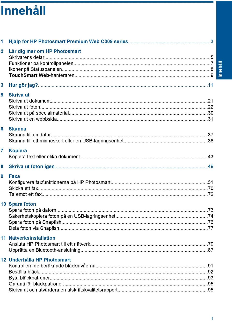 ..37 Skanna till ett minneskort eller en USB-lagringsenhet...38 7 Kopiera Kopiera text eller olika dokument...43 8 Skriva ut foton igen...49 9 Faxa Konfigurera faxfunktionerna på HP Photosmart.