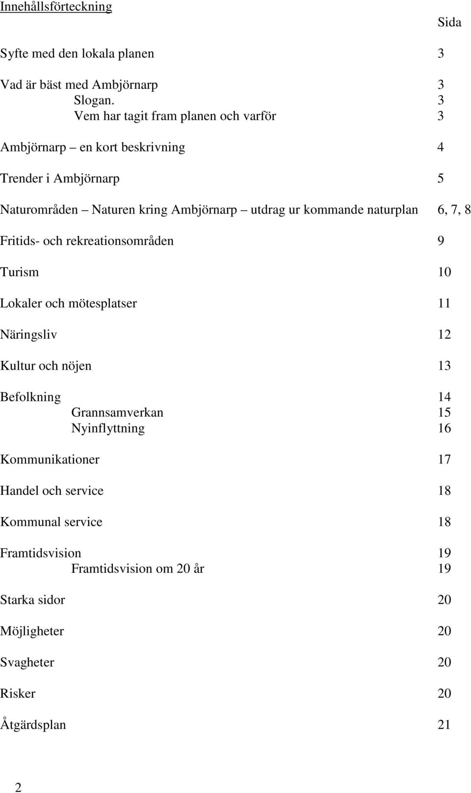 kommande naturplan 6, 7, 8 Fritids- och rekreationsområden 9 Turism 10 Lokaler och mötesplatser 11 Näringsliv 12 Kultur och nöjen 13 Befolkning 14