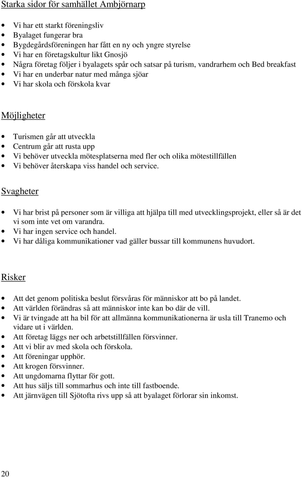 att rusta upp Vi behöver utveckla mötesplatserna med fler och olika mötestillfällen Vi behöver återskapa viss handel och service.