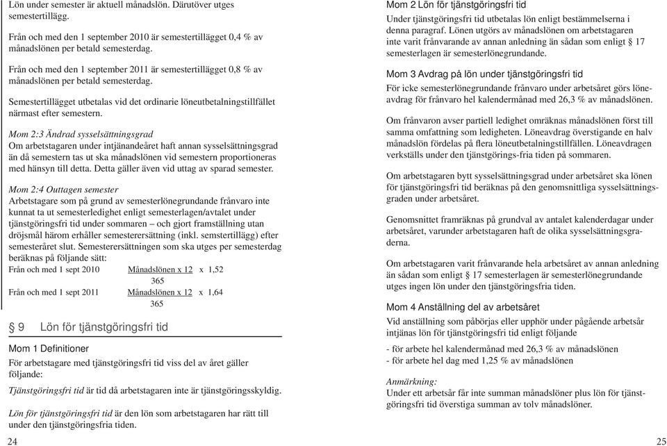 Lönen utgörs av månadslönen om arbetstagaren inte varit frånvarande av annan anledning än sådan som enligt 17 semesterlagen är semesterlönegrundande.