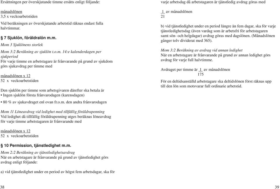 som arbetsgivaren därefter ska betala är Ingen sjuklön första frånvarodagen (karensdagen) 80 % av sjukavdraget enl ovan fr.o.m. den andra frånvarodagen varje arbetsdag då arbetstagaren är tjänstledig