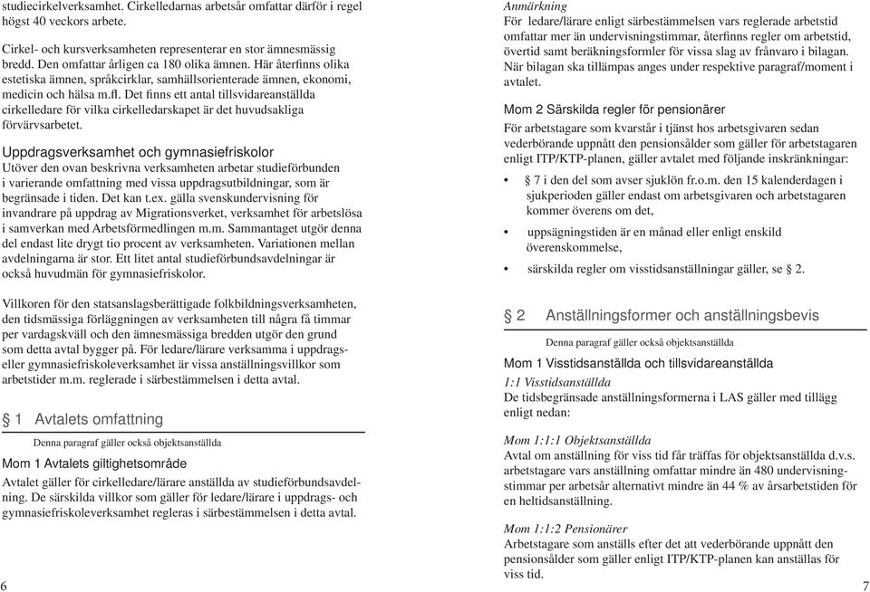 Det finns ett antal tillsvidareanställda cirkelledare för vilka cirkelledarskapet är det huvudsakliga förvärvsarbetet.