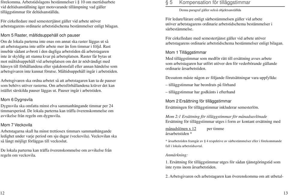 Mom 5 Raster, måltidsuppehåll och pauser Om de lokala parterna inte enas om annat ska raster läggas ut så att arbetstagarna inte utför arbete mer än fem timmar i följd.