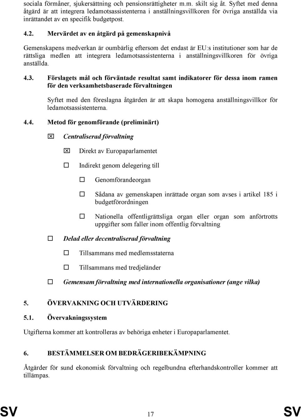 Mervärdet av en åtgärd på gemenskapnivå Gemenskapens medverkan är oumbärlig eftersom det endast är EU:s institutioner som har de rättsliga medlen att integrera ledamotsassistenterna i