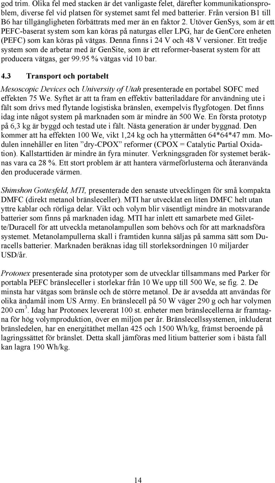 Utöver GenSys, som är ett PEFC-baserat system som kan köras på naturgas eller LPG, har de GenCore enheten (PEFC) som kan köras på vätgas. Denna finns i 24 V och 48 V versioner.