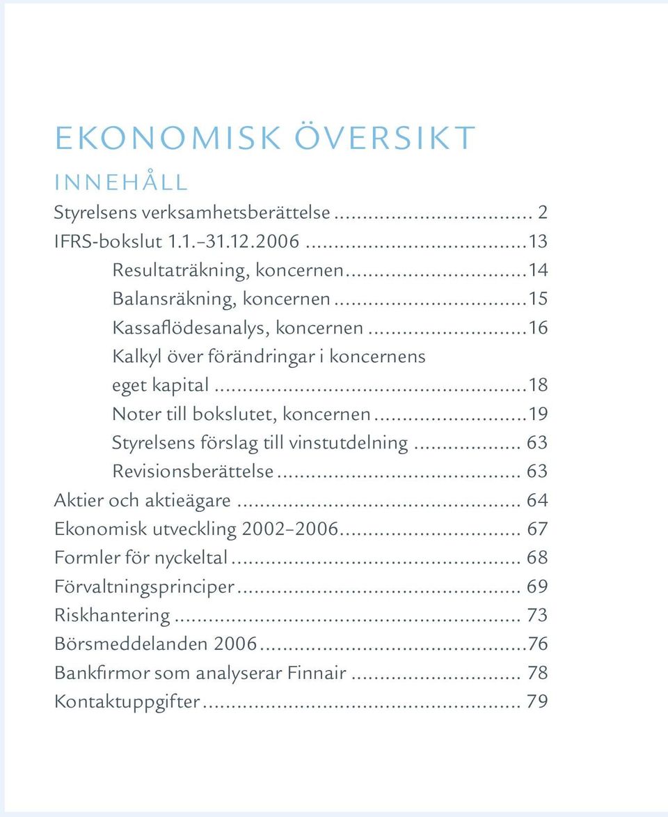 ..18 Noter till bokslutet, koncernen...19 Styrelsens förslag till vinstutdelning... 63 Revisionsberättelse... 63 Aktier och aktieägare.