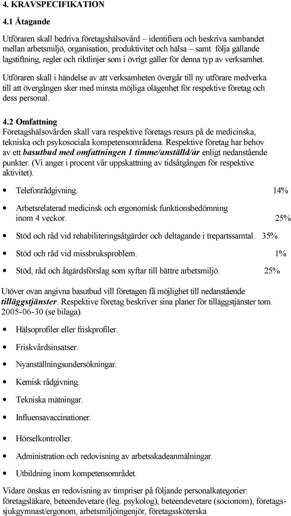 riktlinjer som i övrigt gäller för denna typ av verksamhet.