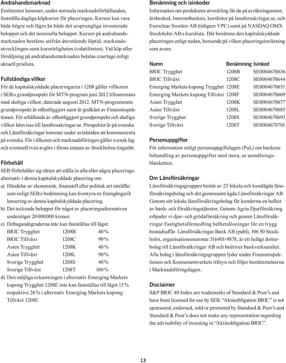 Kursen på andrahandsmarknaden bestäms utifrån återstående löptid, marknadsutvecklingen samt kursrörligheten (volatiliteten).