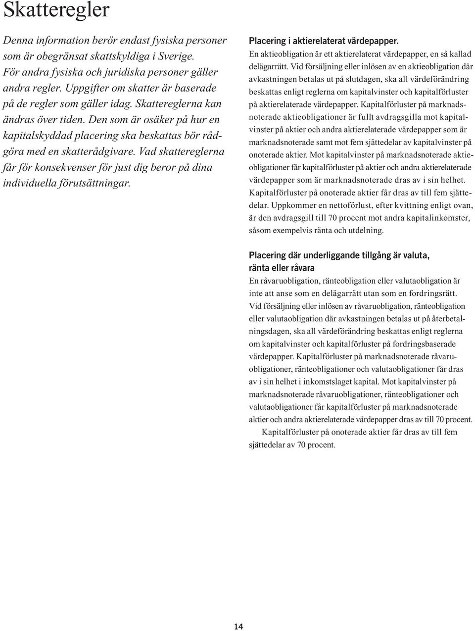 Den som är osäker på hur en kapitalskyddad placering ska beskattas bör rådgöra med en skatterådgivare. Vad skattereglerna får för konsekvenser för just dig beror på dina individuella förutsättningar.