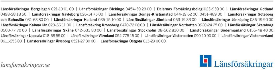 Länsförsäkringar Jönköping 036-19 90 00 Länsförsäkringar Kalmar län 020-66 11 00 Länsförsäkring Kronoberg 0470-72 00 00 Länsförsäkringar Norrbotten 0920-24 25 00 Länsförsäkringar Skaraborg 0500-77 70