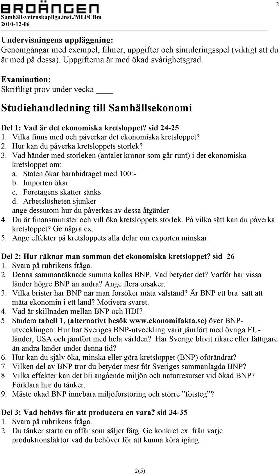 3. Vad händer med storleken (antalet kronor som går runt) i det ekonomiska kretsloppet om: a. Staten ökar barnbidraget med 100:-. b. Importen ökar c. Företagens skatter sänks d.