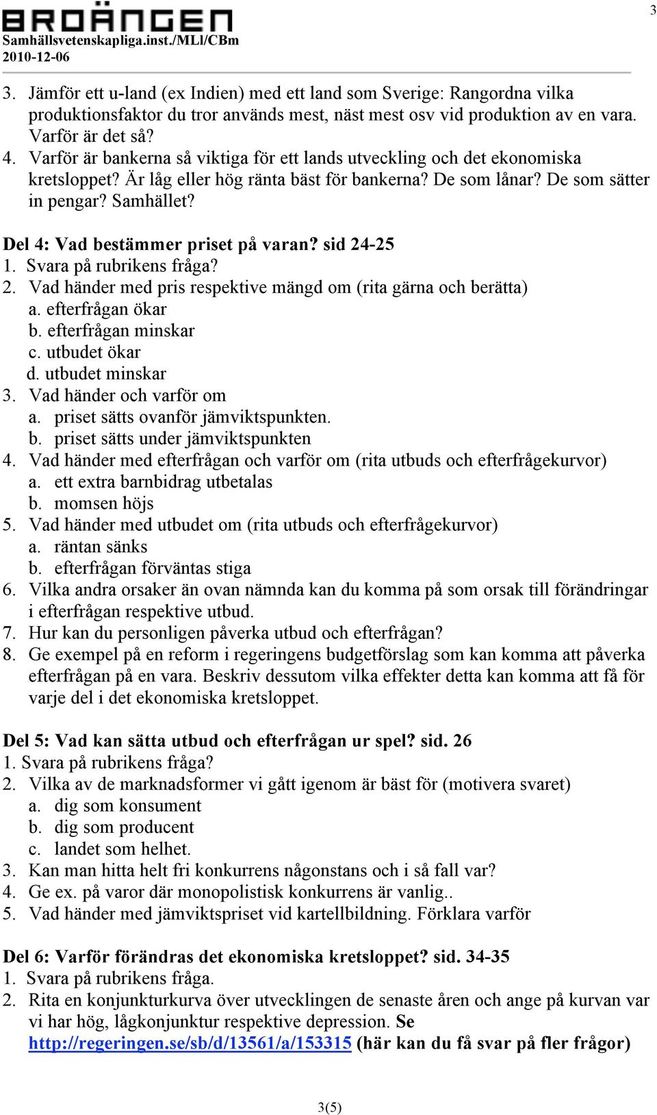 Del 4: Vad bestämmer priset på varan? sid 24-25 1. Svara på rubrikens fråga? 2. Vad händer med pris respektive mängd om (rita gärna och berätta) a. efterfrågan ökar b. efterfrågan minskar c.