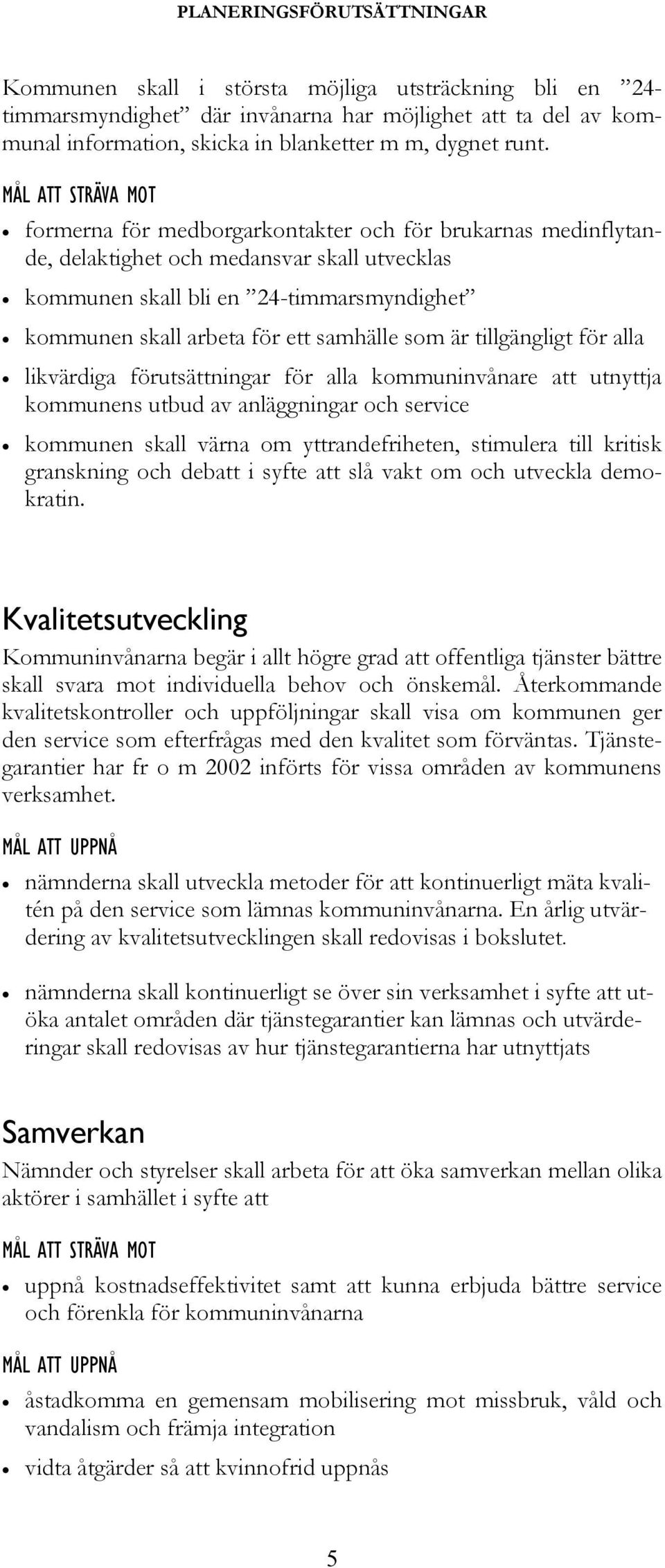 tillgängligt för alla likvärdiga förutsättningar för alla kommuninvånare att utnyttja kommunens utbud av anläggningar och service kommunen skall värna om yttrandefriheten, stimulera till kritisk