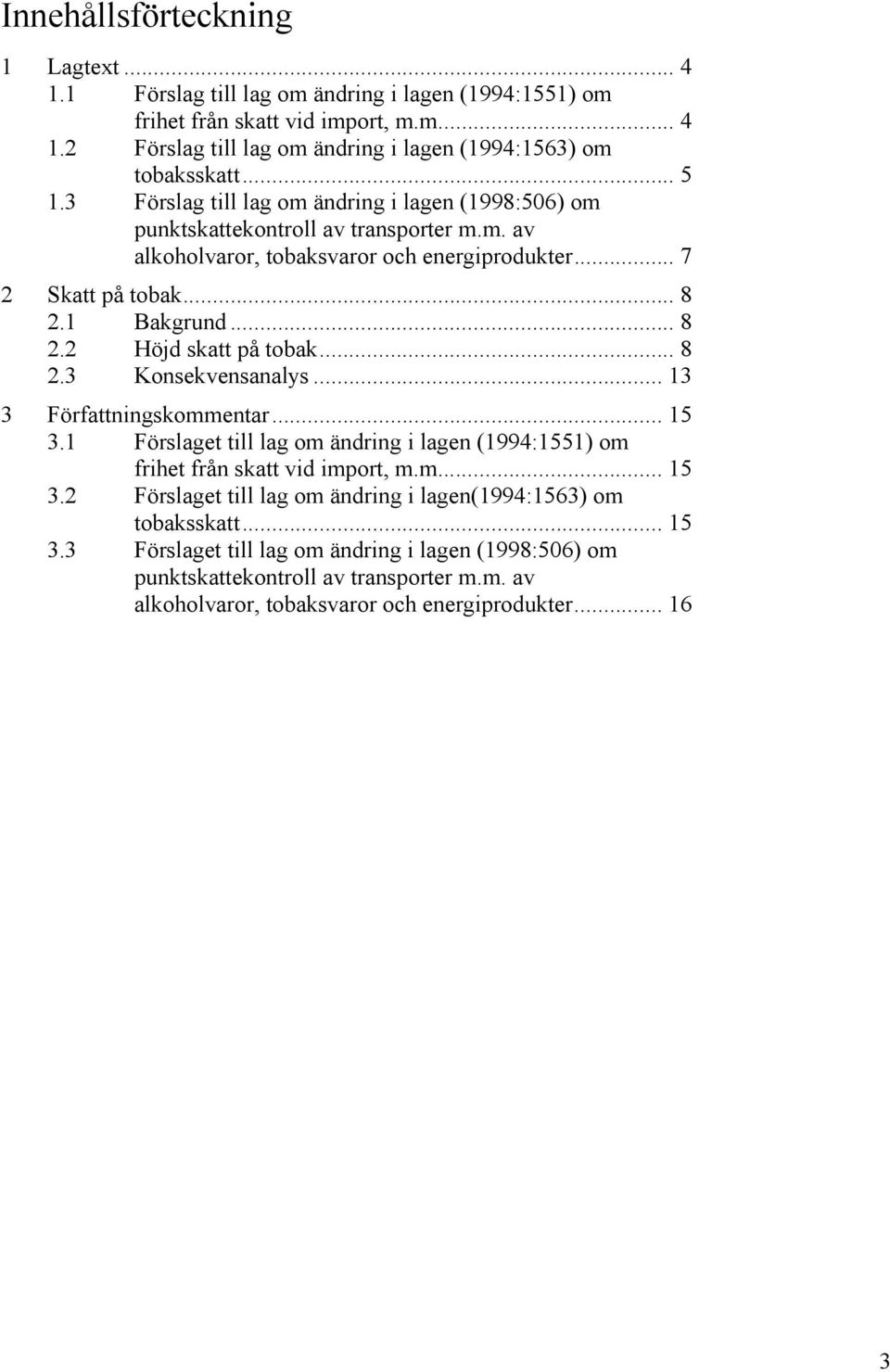 .. 8 2.3 Konsekvensanalys... 13 3 Författningskommentar... 15 3.1 Förslaget till lag om ändring i lagen (1994:1551) om frihet från skatt vid import, m.m... 15 3.2 Förslaget till lag om ändring i lagen(1994:1563) om tobaksskatt.