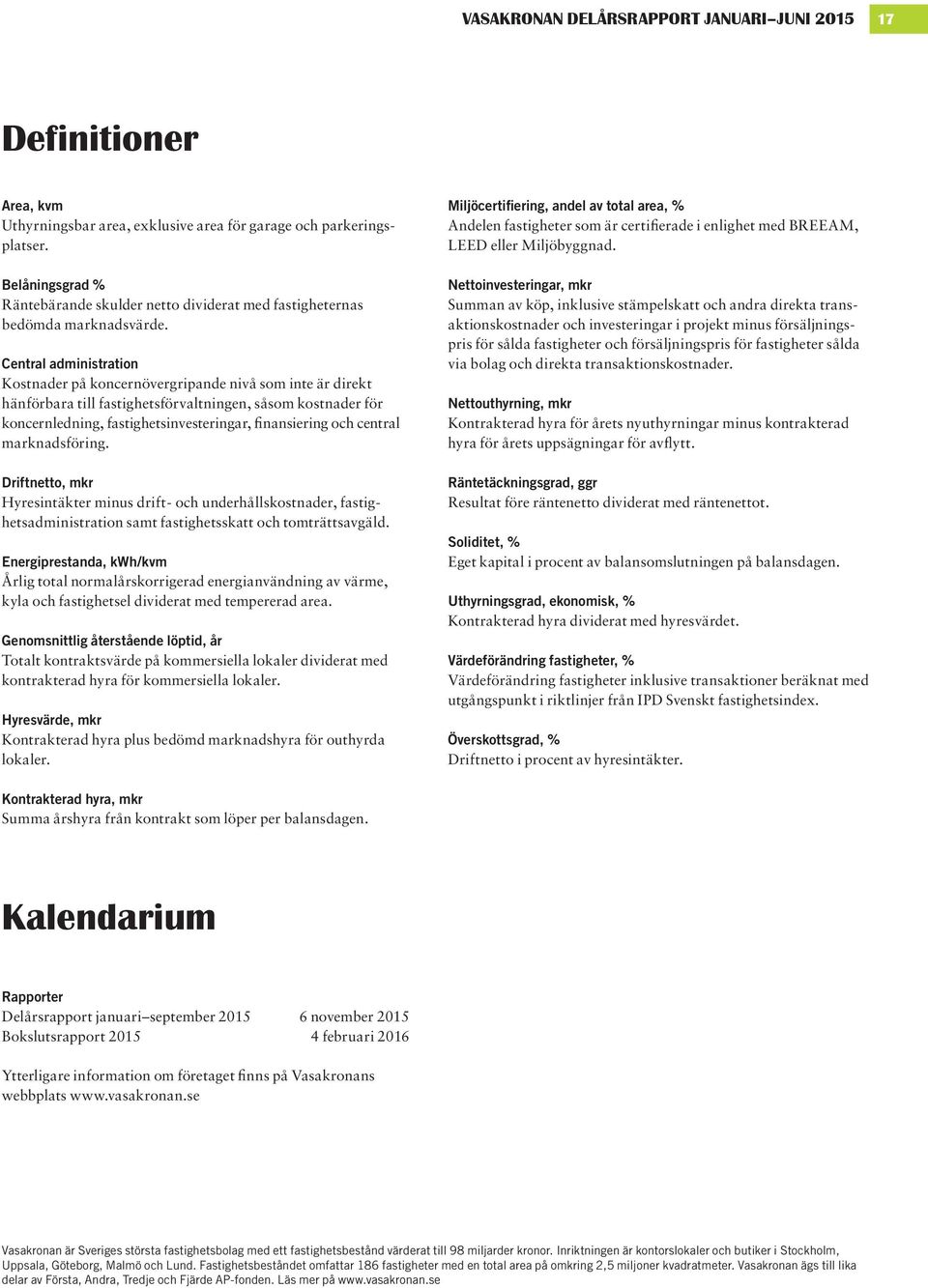 Central administration Kostnader på koncernövergripande nivå som inte är direkt hän förbara till fastighetsförvaltningen, såsom kost nader för koncern ledning, fastighets investeringar, finansiering