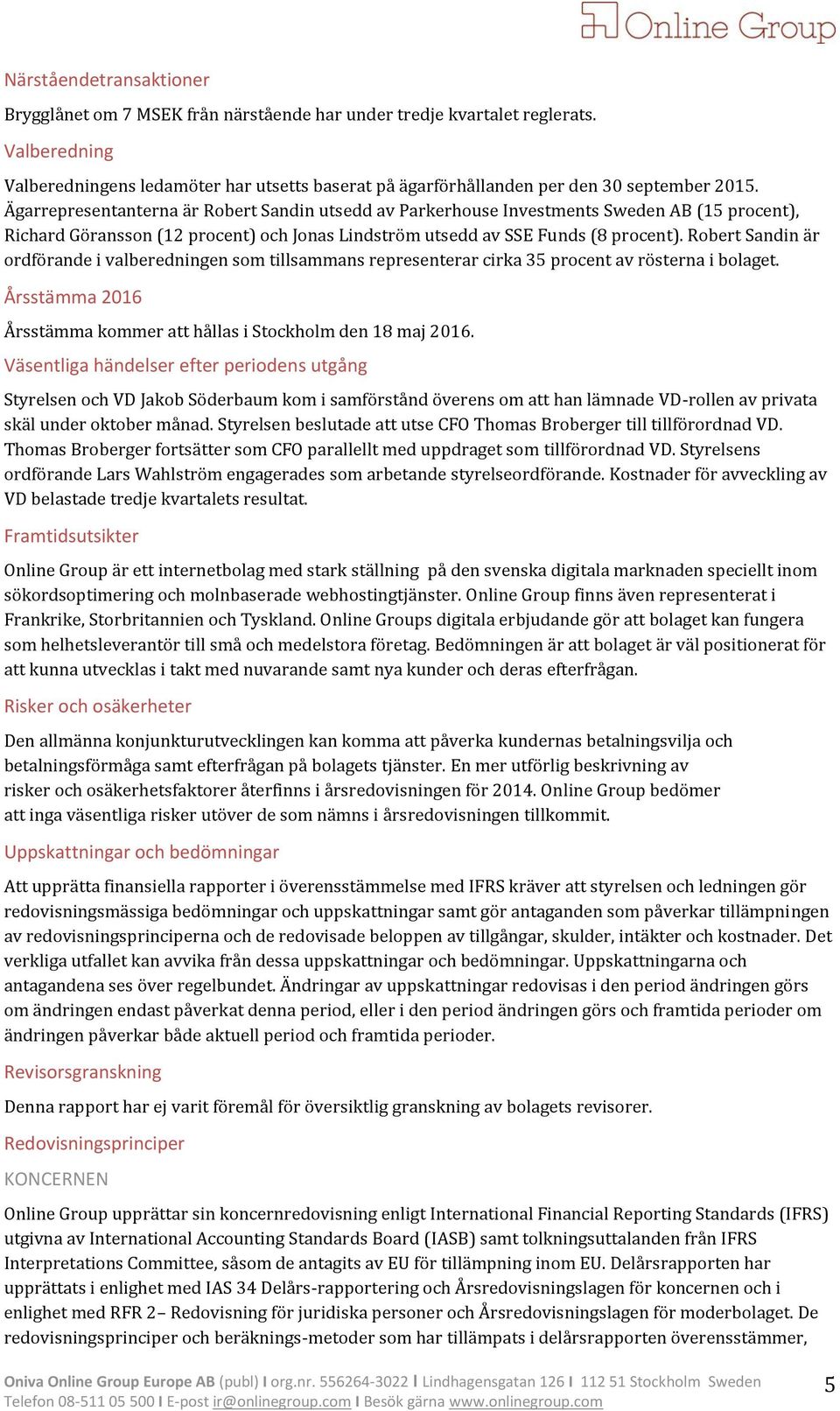 Ägarrepresentanterna är Robert Sandin utsedd av Parkerhouse Investments Sweden AB (15 procent), Richard Göransson (12 procent) och Jonas Lindström utsedd av SSE Funds (8 procent).