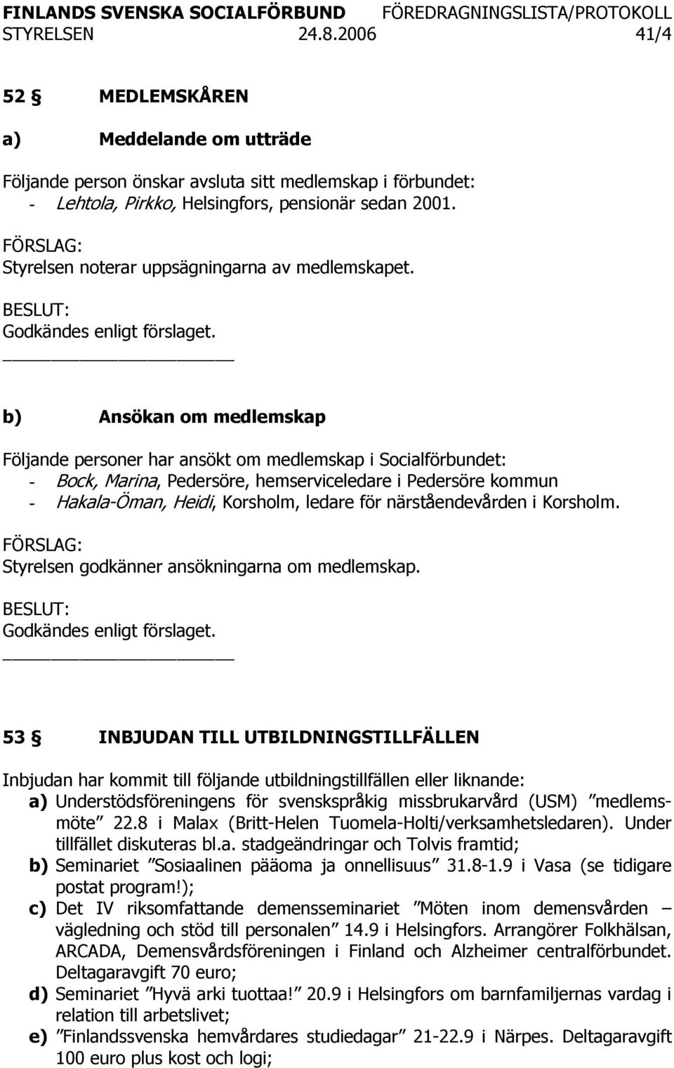 b) Ansökan om medlemskap Följande personer har ansökt om medlemskap i Socialförbundet: - Bock, Marina, Pedersöre, hemserviceledare i Pedersöre kommun - Hakala-Öman, Heidi, Korsholm, ledare för