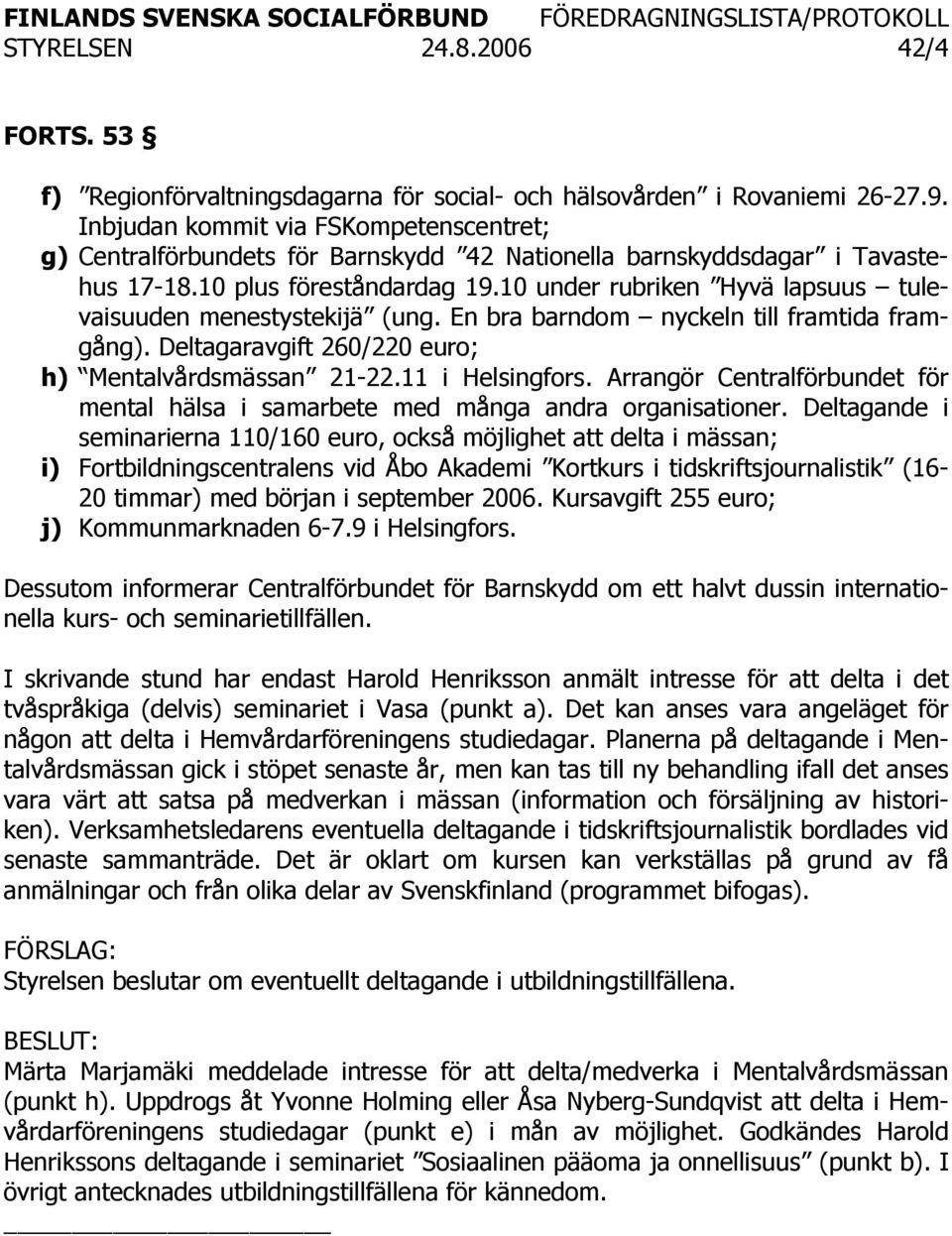 10 under rubriken Hyvä lapsuus tulevaisuuden menestystekijä (ung. En bra barndom nyckeln till framtida framgång). Deltagaravgift 260/220 euro; h) Mentalvårdsmässan 21-22.11 i Helsingfors.