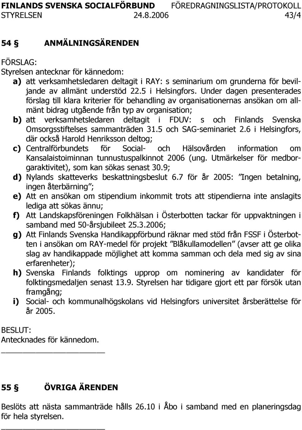 Under dagen presenterades förslag till klara kriterier för behandling av organisationernas ansökan om allmänt bidrag utgående från typ av organisation; b) att verksamhetsledaren deltagit i FDUV: s