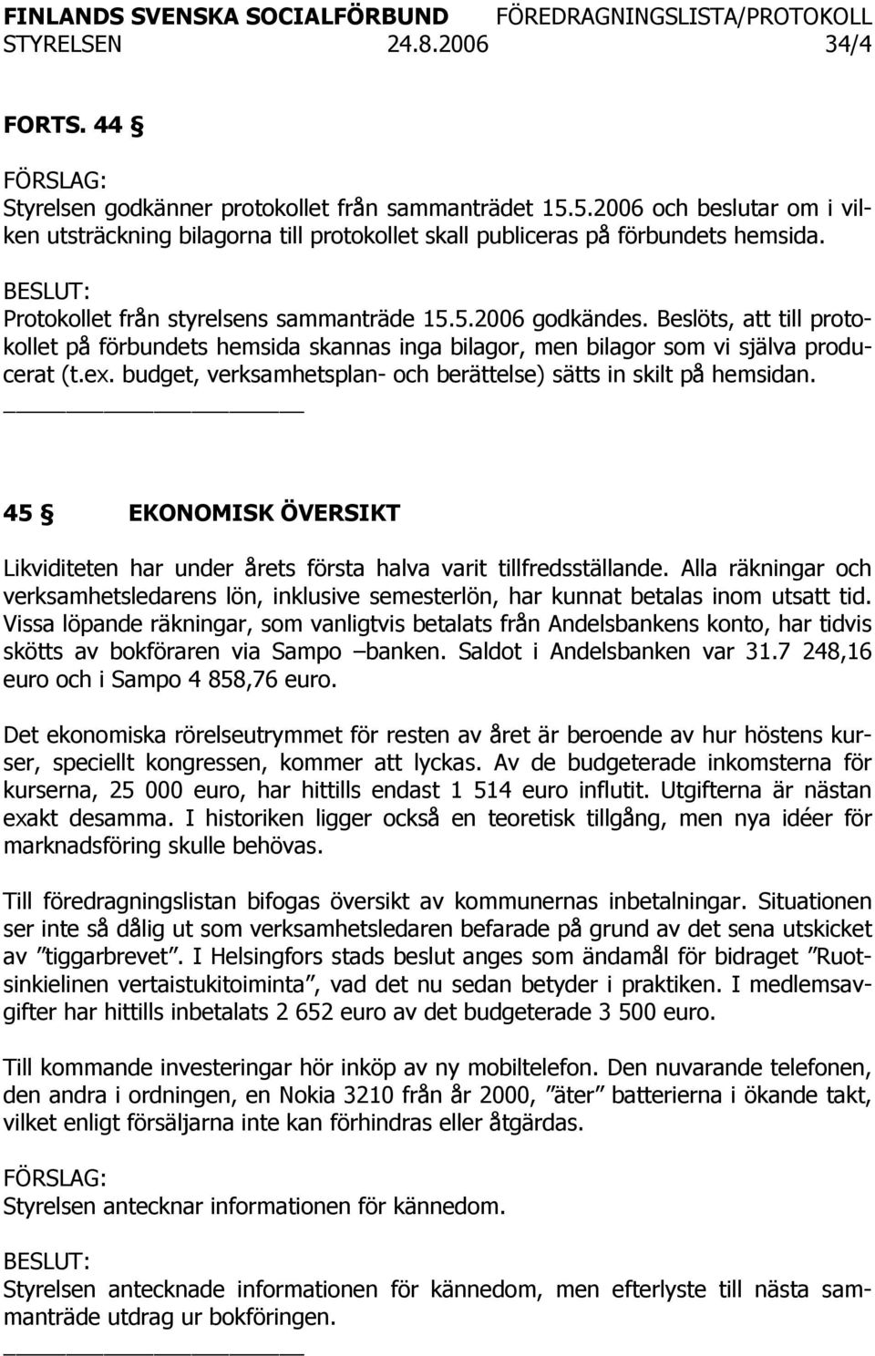 budget, verksamhetsplan- och berättelse) sätts in skilt på hemsidan. 45 EKONOMISK ÖVERSIKT Likviditeten har under årets första halva varit tillfredsställande.