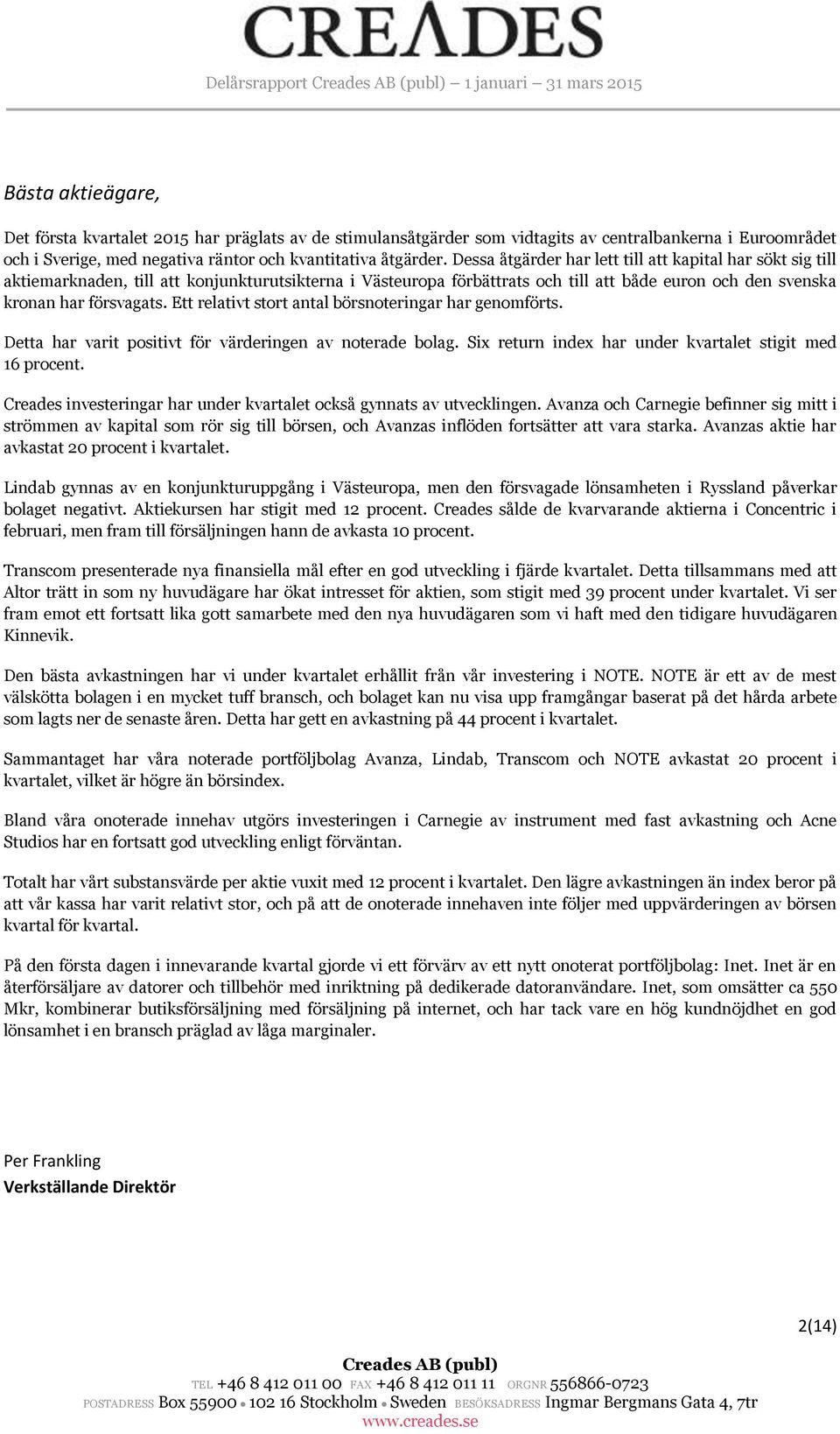 Dessa åtgärder har lett till att kapital har sökt sig till aktiemarknaden, till att konjunkturutsikterna i Västeuropa förbättrats och till att både euron och den svenska kronan har försvagats.