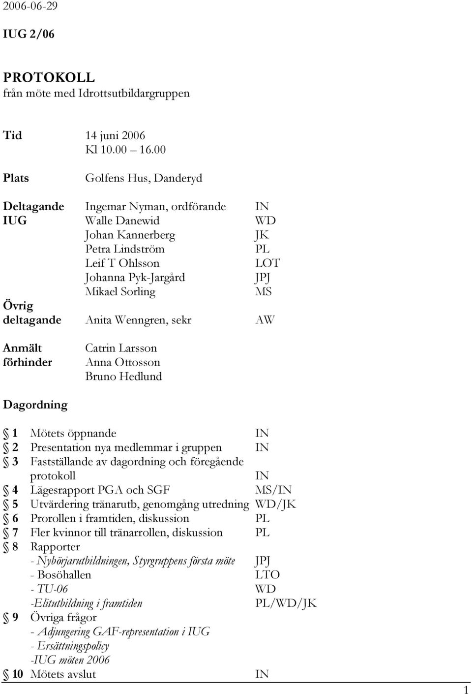 deltagande Anita Wenngren, sekr AW Anmält förhinder Catrin Larsson Anna Ottosson Bruno Hedlund Dagordning 1 Mötets öppnande IN 2 Presentation nya medlemmar i gruppen IN 3 Fastställande av dagordning