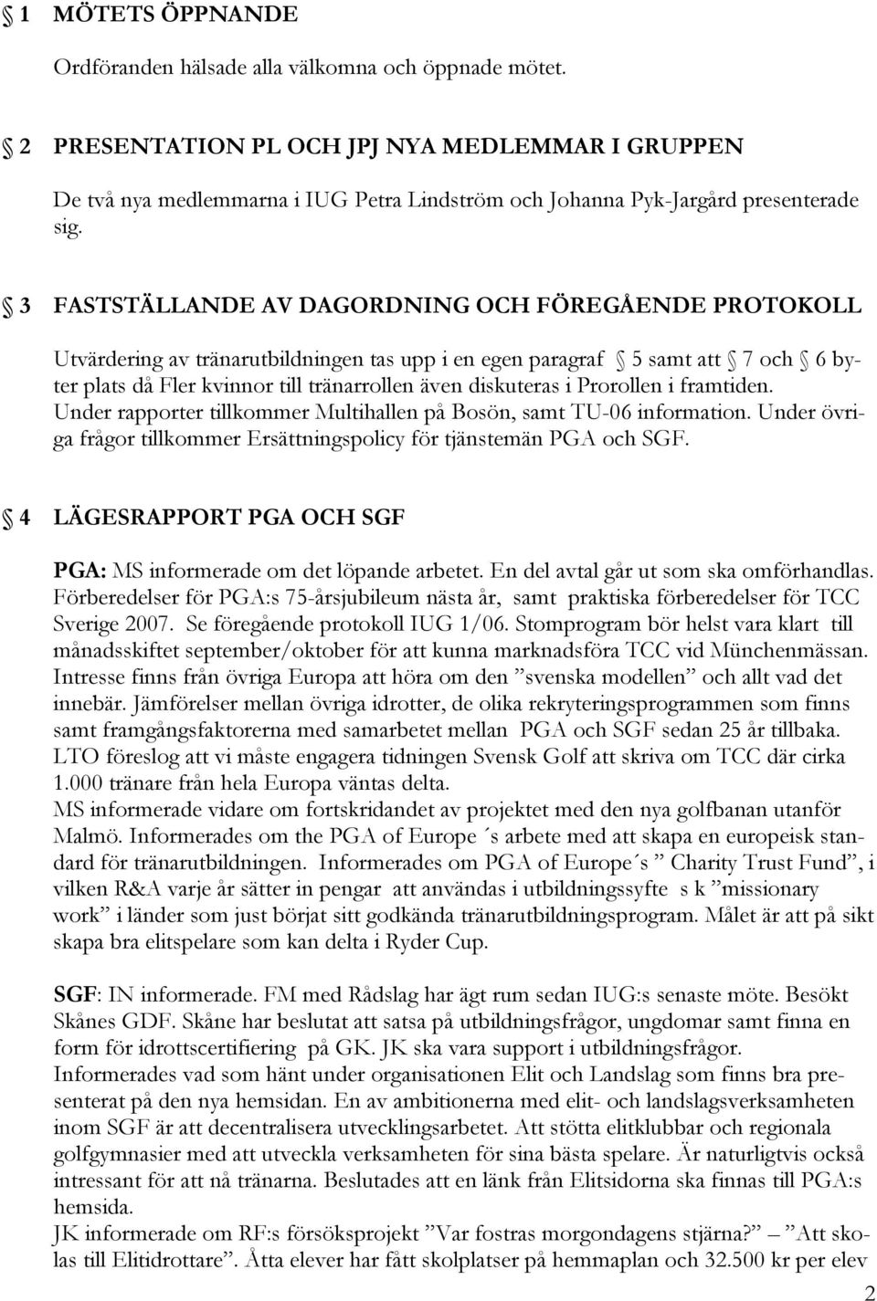 3 FASTSTÄLLANDE AV DAGORDNING OCH FÖREGÅENDE PROTOKOLL Utvärdering av tränarutbildningen tas upp i en egen paragraf 5 samt att 7 och 6 byter plats då Fler kvinnor till tränarrollen även diskuteras i