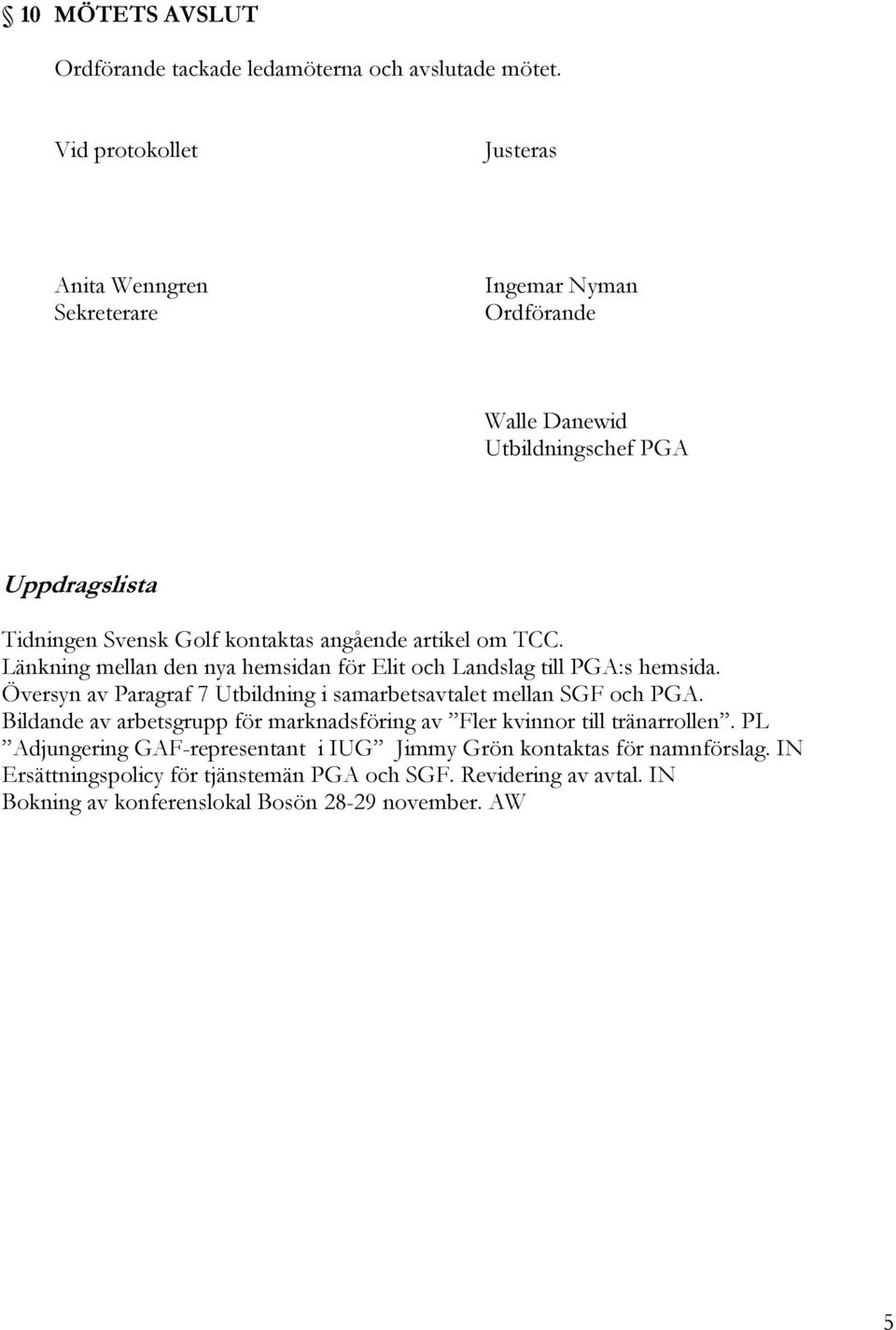 artikel om TCC. Länkning mellan den nya hemsidan för Elit och Landslag till PGA:s hemsida. Översyn av Paragraf 7 Utbildning i samarbetsavtalet mellan SGF och PGA.