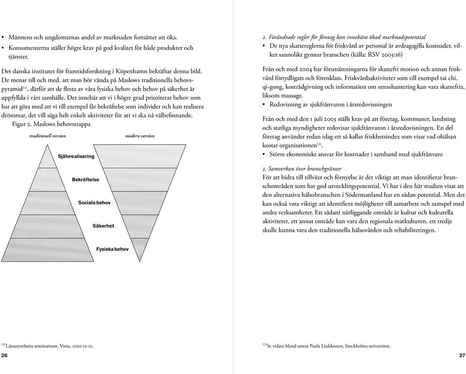 att man bör vända på Maslows traditionella behovspyramid 11), därför att de flesta av våra fysiska behov och behov på säkerhet är uppfyllda i vårt samhälle.