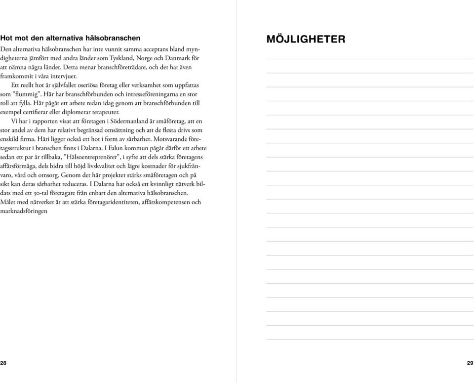 Här har branschförbunden och intresseföreningarna en stor roll att fylla. Här pågår ett arbete redan idag genom att branschförbunden till exempel certifierar eller diplomerar terapeuter.