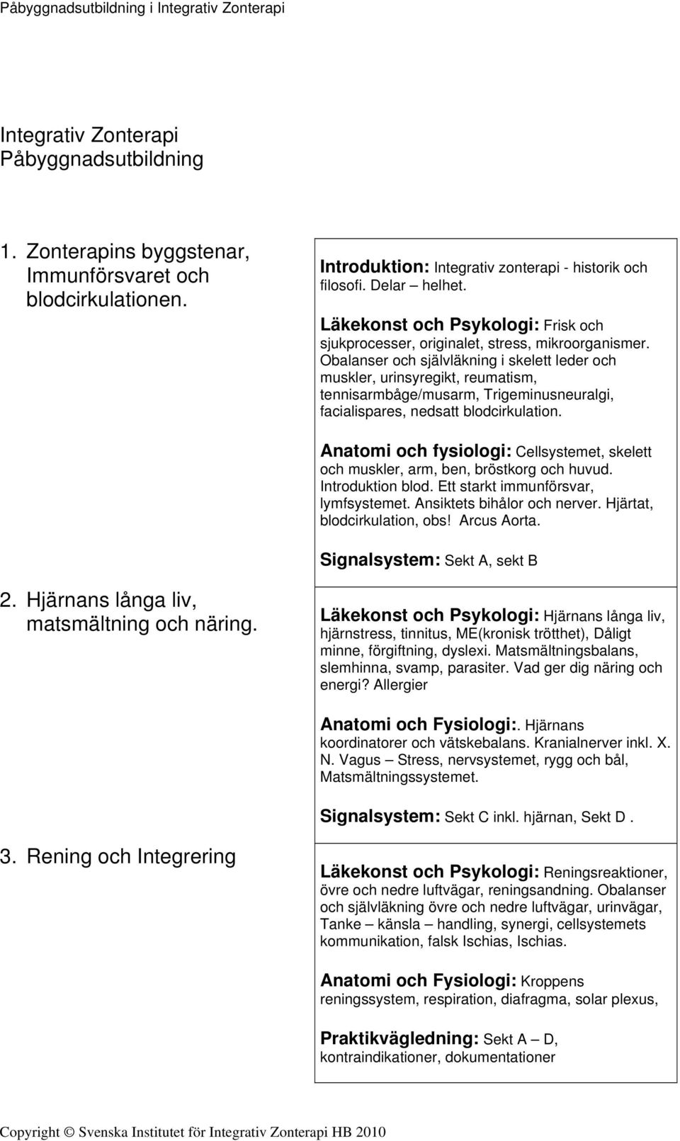 Obalanser och självläkning i skelett leder och muskler, urinsyregikt, reumatism, tennisarmbåge/musarm, Trigeminusneuralgi, facialispares, nedsatt blodcirkulation.