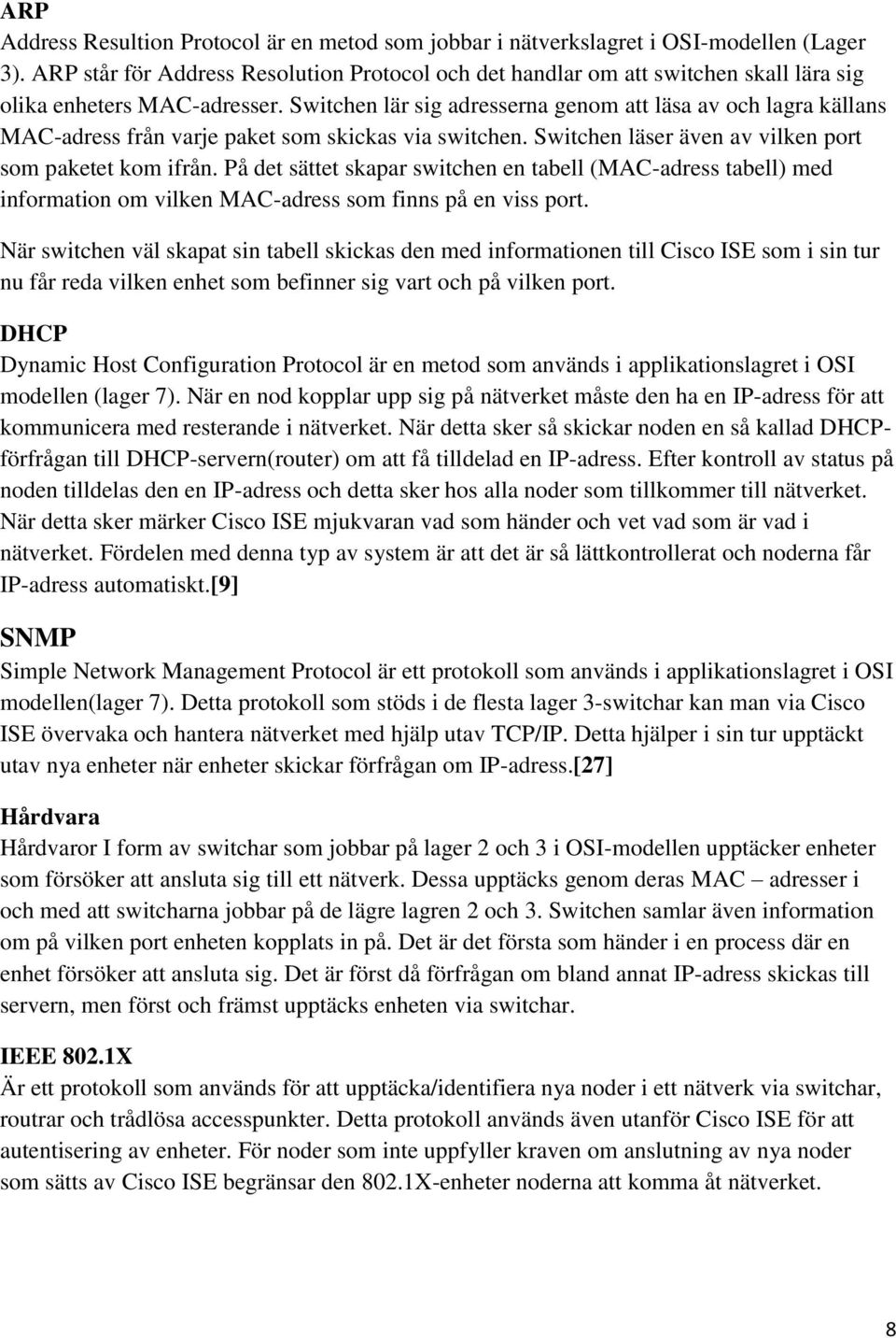 Switchen lär sig adresserna genom att läsa av och lagra källans MAC-adress från varje paket som skickas via switchen. Switchen läser även av vilken port som paketet kom ifrån.