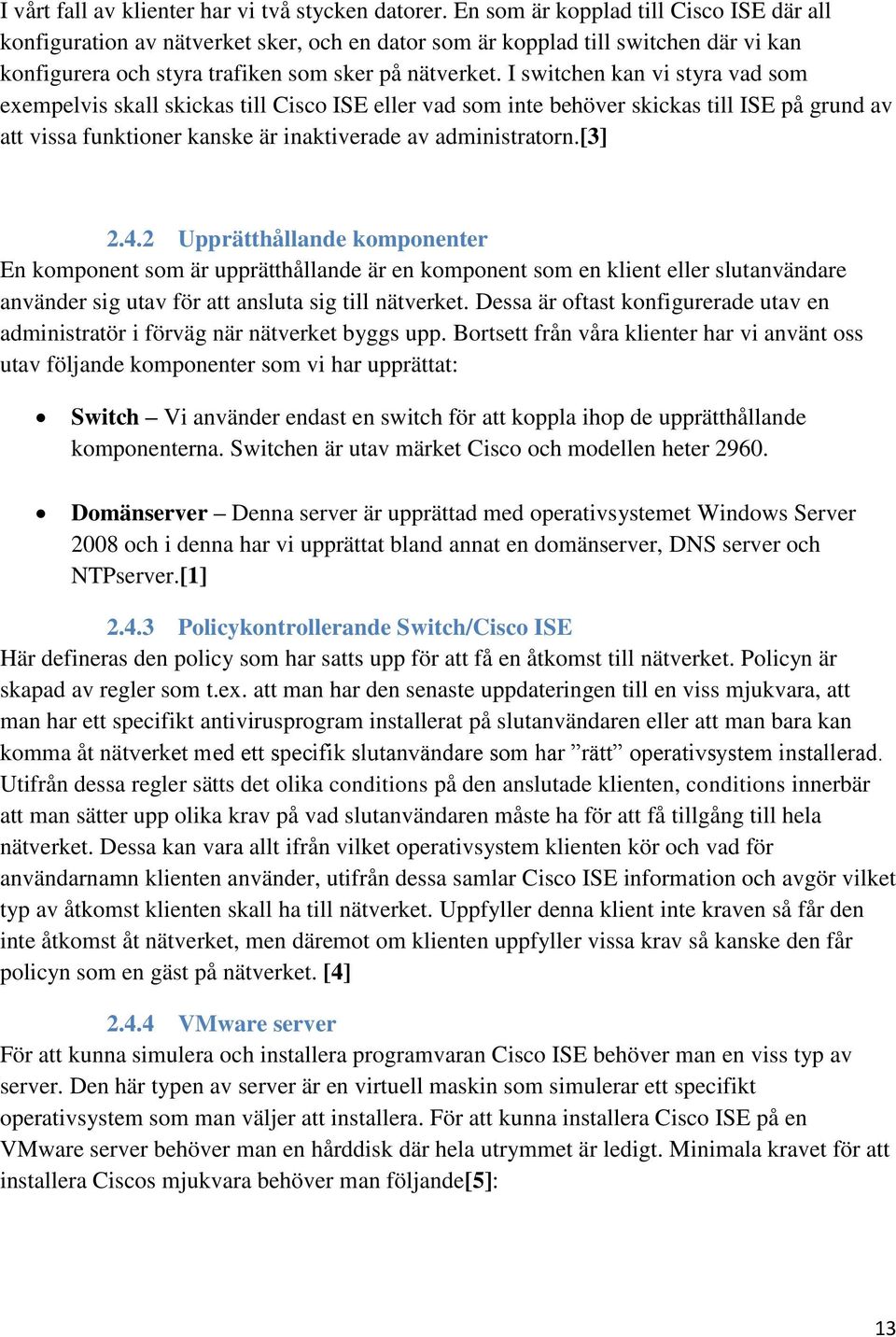 I switchen kan vi styra vad som exempelvis skall skickas till Cisco ISE eller vad som inte behöver skickas till ISE på grund av att vissa funktioner kanske är inaktiverade av administratorn.[3] 2.4.