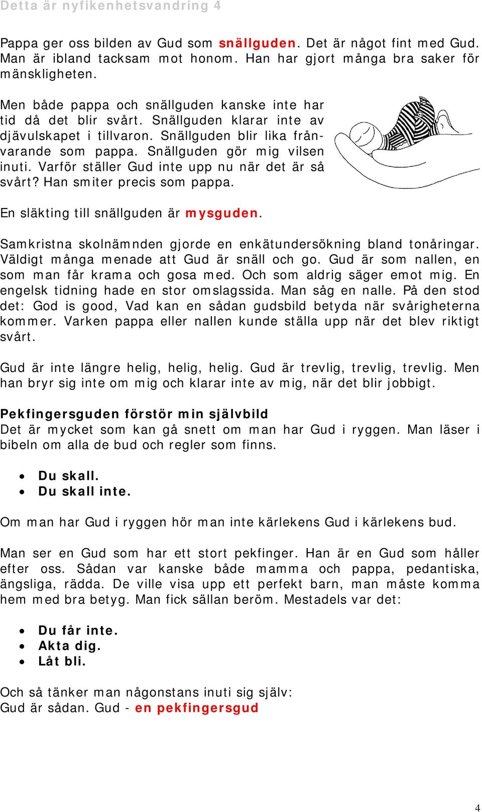 Varför ställer Gud inte upp nu när det är så svårt? Han smiter precis som pappa. En släkting till snällguden är mysguden. Samkristna skolnämnden gjorde en enkätundersökning bland tonåringar.