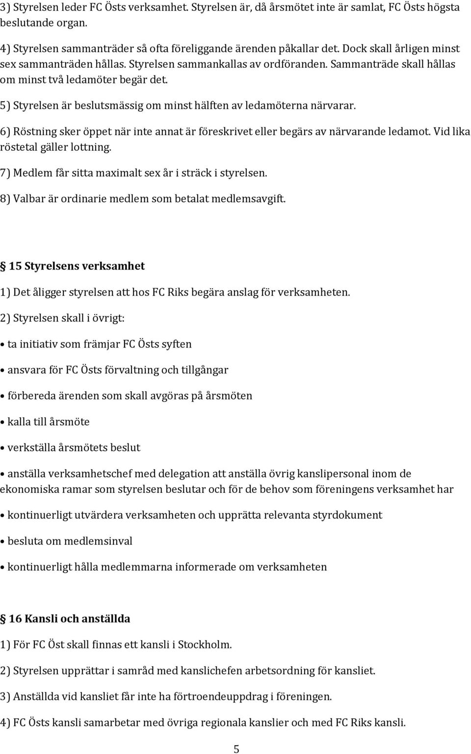 5) Styrelsen är beslutsmässig om minst hälften av ledamöterna närvarar. 6) Röstning sker öppet när inte annat är föreskrivet eller begärs av närvarande ledamot. Vid lika röstetal gäller lottning.