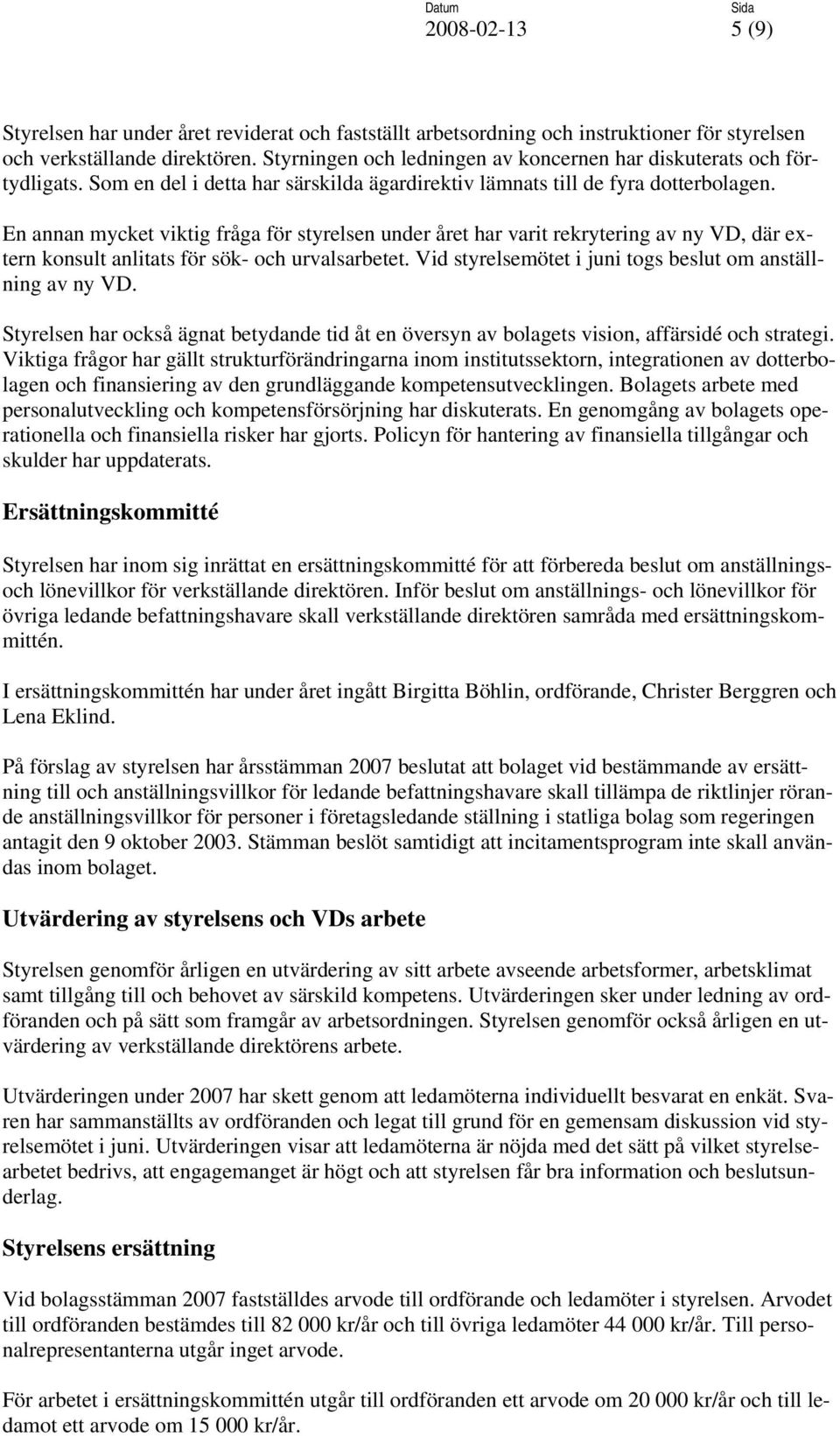 En annan mycket viktig fråga för styrelsen under året har varit rekrytering av ny VD, där extern konsult anlitats för sök- och urvalsarbetet.