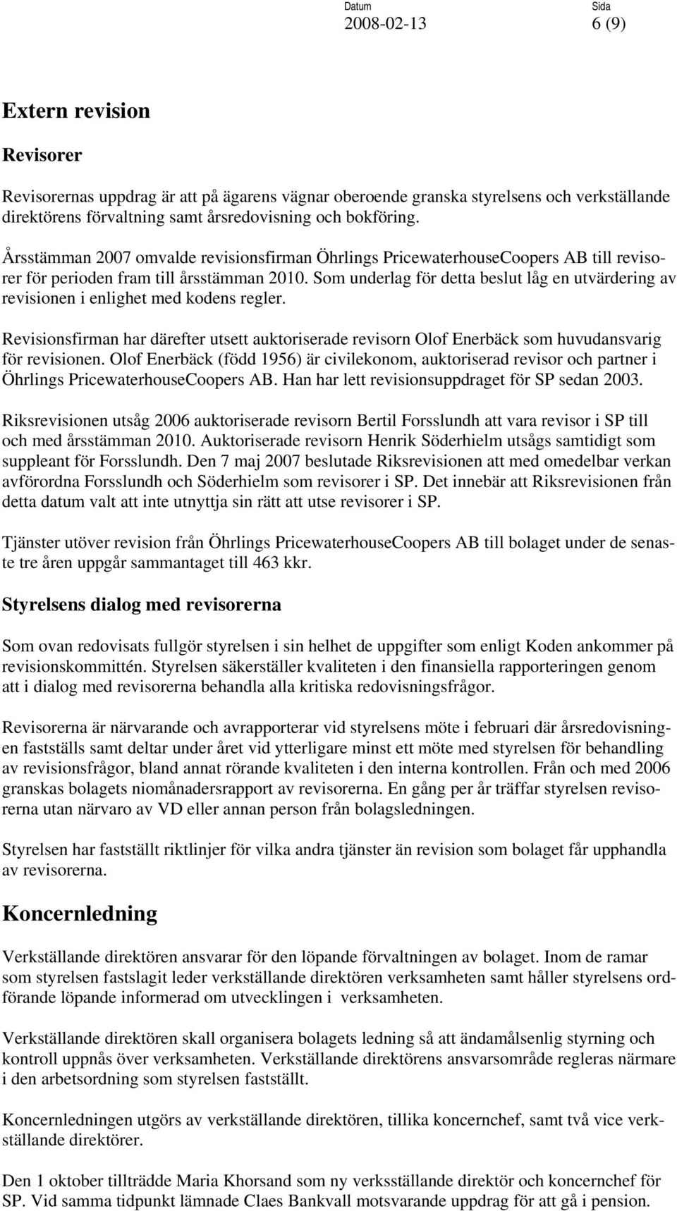 Som underlag för detta beslut låg en utvärdering av revisionen i enlighet med kodens regler. Revisionsfirman har därefter utsett auktoriserade revisorn Olof Enerbäck som huvudansvarig för revisionen.