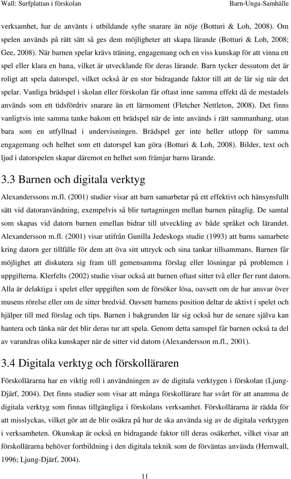 Barn tycker dessutom det är roligt att spela datorspel, vilket också är en stor bidragande faktor till att de lär sig när det spelar.