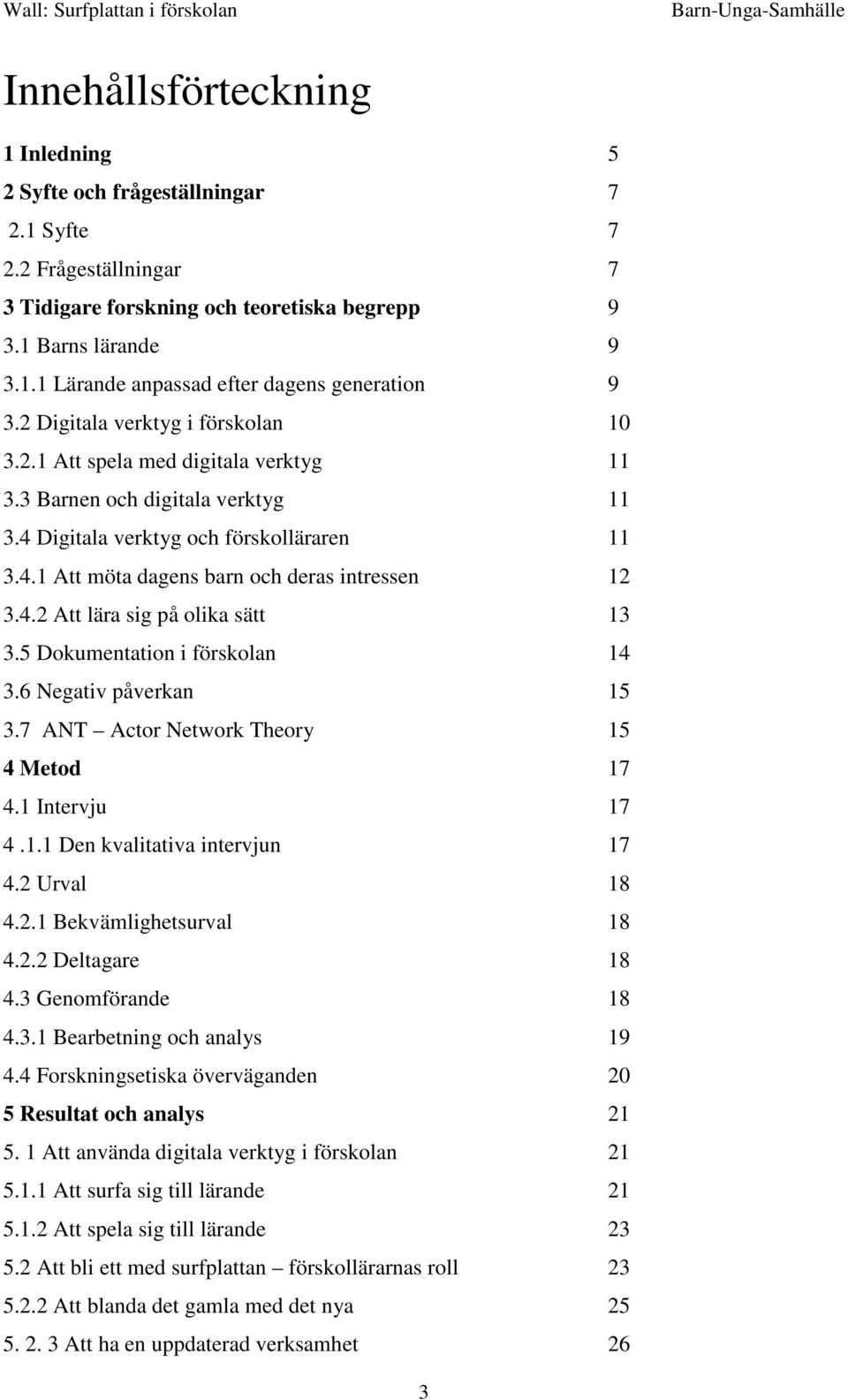 4.2 Att lära sig på olika sätt 13 3.5 Dokumentation i förskolan 14 3.6 Negativ påverkan 15 3.7 ANT Actor Network Theory 15 4 Metod 17 4.1 Intervju 17 4.1.1 Den kvalitativa intervjun 17 4.2 Urval 18 4.