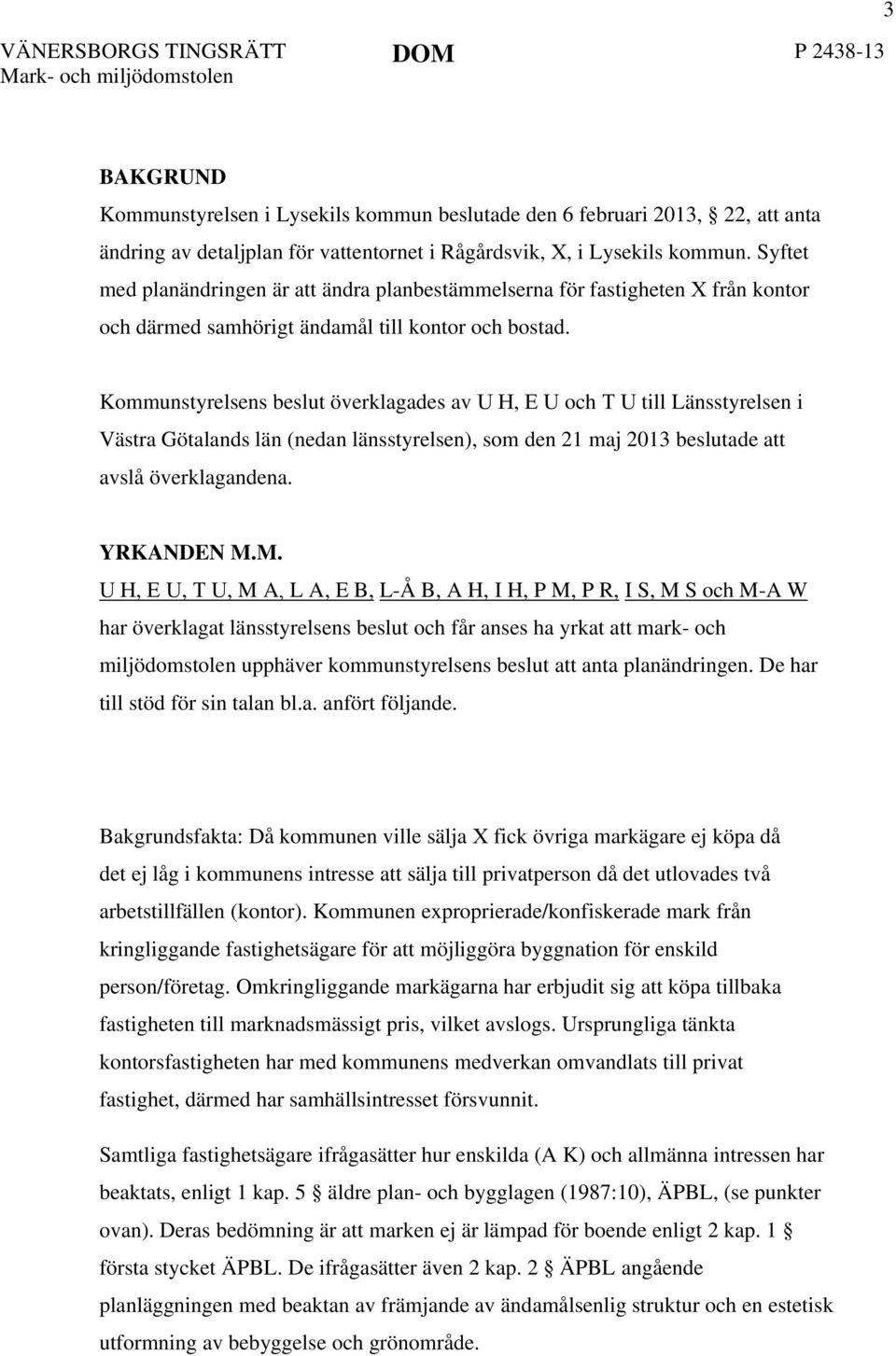 Kommunstyrelsens beslut överklagades av U H, E U och T U till Länsstyrelsen i Västra Götalands län (nedan länsstyrelsen), som den 21 maj 2013 beslutade att avslå överklagandena. YRKANDEN M.