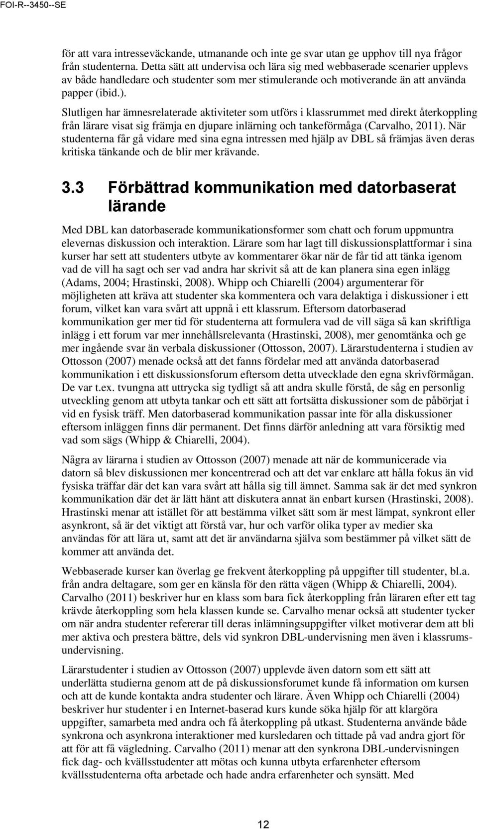 Slutligen har ämnesrelaterade aktiviteter som utförs i klassrummet med direkt återkoppling från lärare visat sig främja en djupare inlärning och tankeförmåga (Carvalho, 2011).