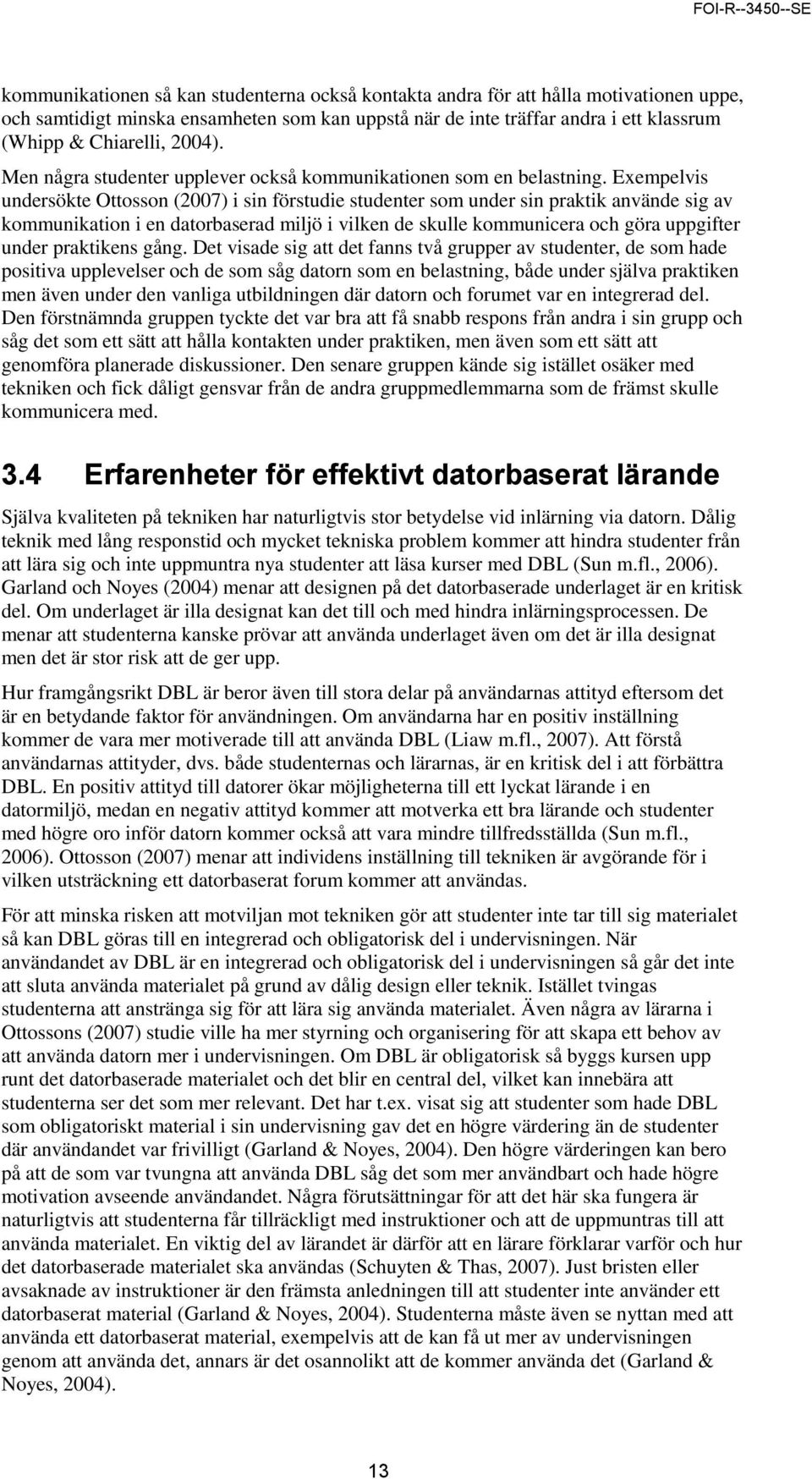 Exempelvis undersökte Ottosson (2007) i sin förstudie studenter som under sin praktik använde sig av kommunikation i en datorbaserad miljö i vilken de skulle kommunicera och göra uppgifter under