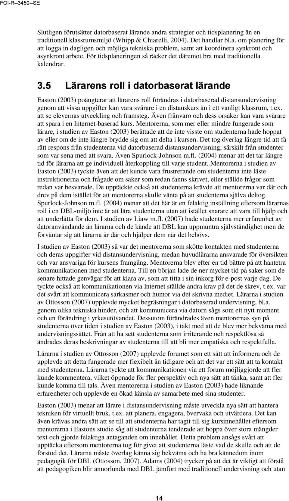 5 Lärarens roll i datorbaserat lärande Easton (2003) poängterar att lärarens roll förändras i datorbaserad distansundervisning genom att vissa uppgifter kan vara svårare i en distanskurs än i ett