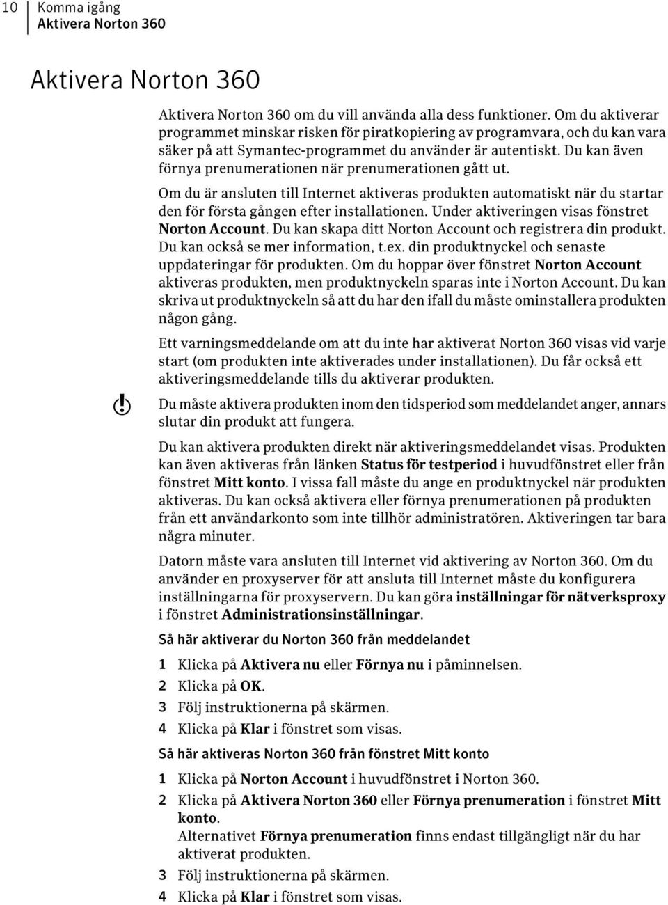 Du kan även förnya prenumerationen när prenumerationen gått ut. Om du är ansluten till Internet aktiveras produkten automatiskt när du startar den för första gången efter installationen.